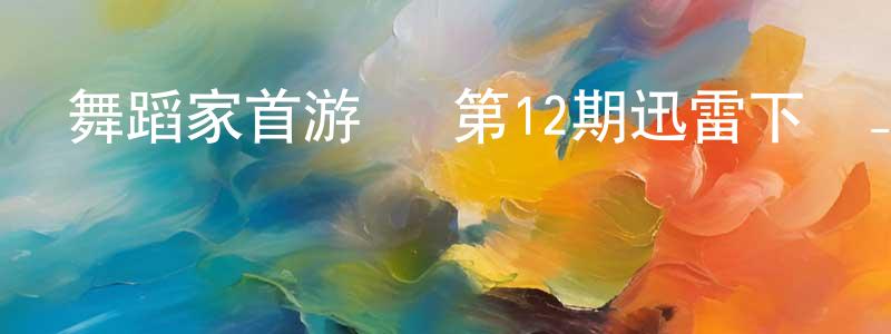 柴洪鈞發布舞蹈家首游團 第12期迅雷下載_深夜電影